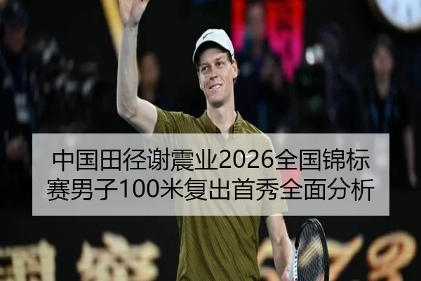 中国田径谢震业2026全国锦标赛男子100米复出首秀全面分析